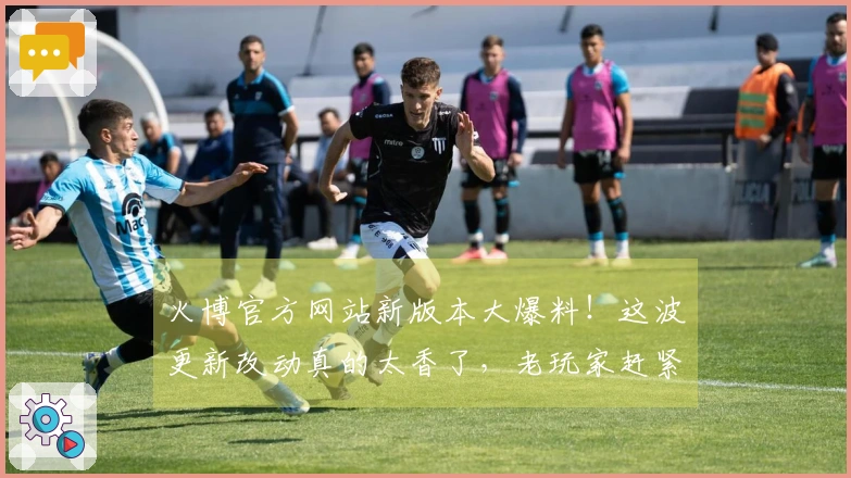 火博官方网站新版本大爆料！这波更新改动真的太香了，老玩家赶紧来看看！