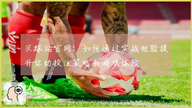 买球站官网：如何通过实战经验提升你的投注策略和游戏体验