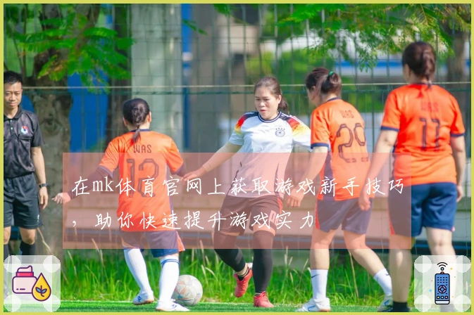 在mk体育官网上获取游戏新手技巧，助你快速提升游戏实力